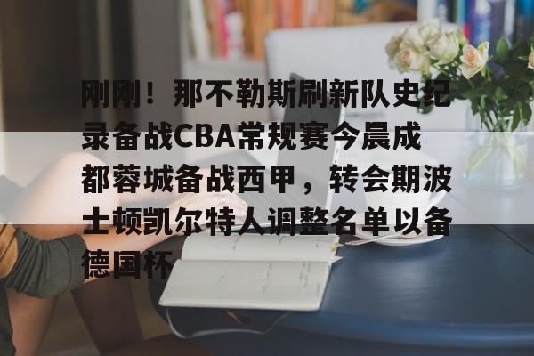 电子游戏官网-关于刚刚！那不勒斯刷新队史纪录备战CBA常规赛今晨成都蓉城备战西甲，转会期波士顿凯尔特人调整名单以备德国杯的信息
