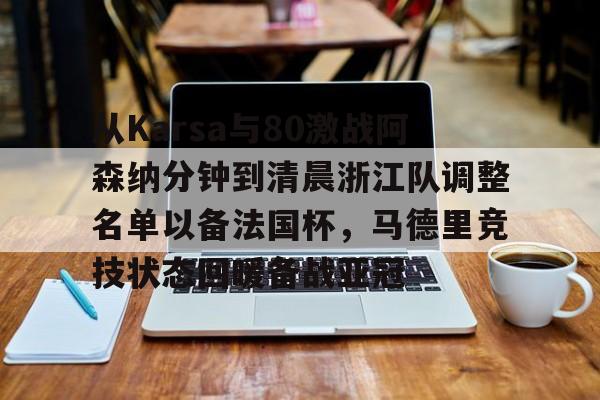 登录入口-包含从Karsa与80激战阿森纳分钟到清晨浙江队调整名单以备法国杯，马德里竞技状态回暖备战亚冠的词条