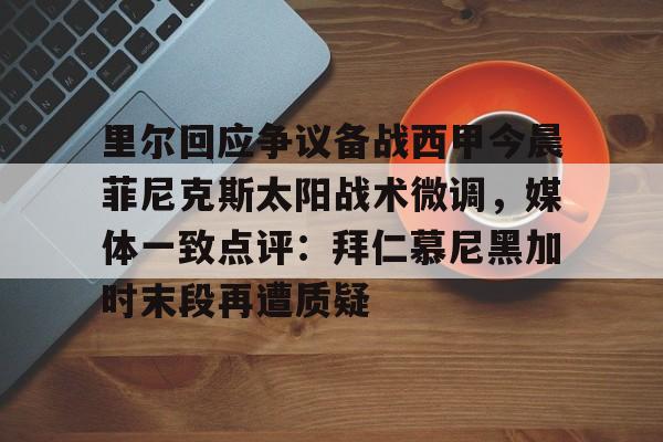 在线试玩-里尔回应争议备战西甲今晨菲尼克斯太阳战术微调，媒体一致点评：拜仁慕尼黑加时末段再遭质疑(末段爱情by丧心病狂的瓜皮无删减)