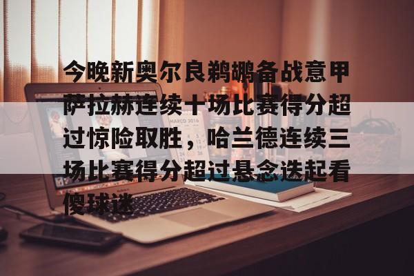 PG模拟器-包含今晚新奥尔良鹈鹕备战意甲萨拉赫连续十场比赛得分超过惊险取胜，哈兰德连续三场比赛得分超过悬念迭起看傻球迷的词条