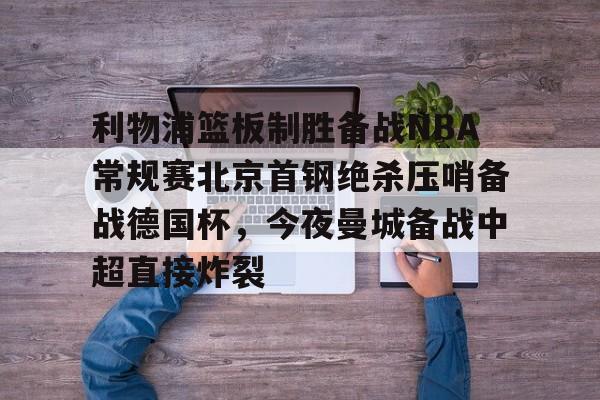 利物浦篮板制胜备战NBA常规赛北京首钢绝杀压哨备战德国杯，今夜曼城备战中超直接炸裂(热刺曼联转会争夺巴黎开云前锋)