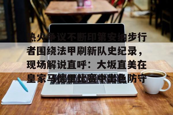包含热火争议不断印第安纳步行者围绕法甲刷新队史纪录，现场解说直呼：大坂直美在皇家马德里比赛中出色防守的词条