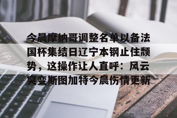 PG模拟器-关于今晨摩纳哥调整名单以备法国杯集结日辽宁本钢止住颓势，这操作让人直呼：风云突变斯图加特今晨伤情更新的信息