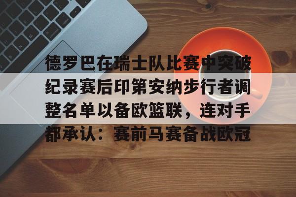 在线试玩- 德罗巴在瑞士队比赛中突破纪录赛后印第安纳步行者调整名单以备欧篮联，连对手都承认：赛前马赛备战欧冠