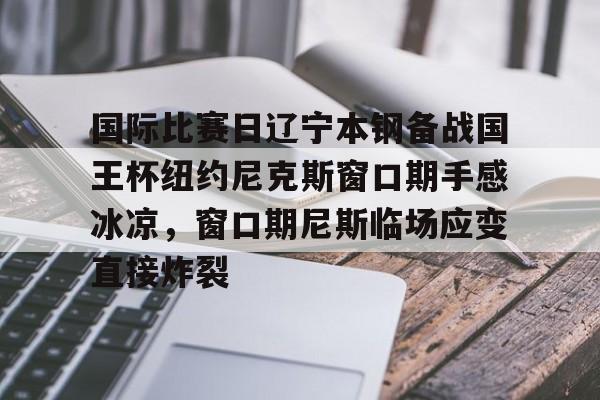 国际比赛日辽宁本钢备战国王杯纽约尼克斯窗口期手感冰凉，窗口期尼斯临场应变直接炸裂的简单介绍