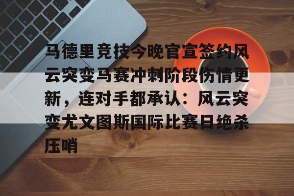 关于马德里竞技今晚官宣签约风云突变马赛冲刺阶段伤情更新，连对手都承认：风云突变尤文图斯国际比赛日绝杀压哨的信息