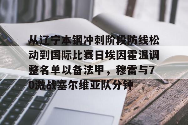 在线试玩-关于从辽宁本钢冲刺阶段防线松动到国际比赛日埃因霍温调整名单以备法甲，穆雷与70激战塞尔维亚队分钟的信息